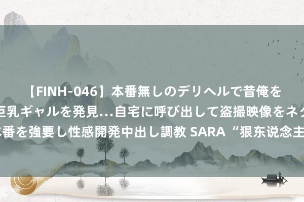 【FINH-046】本番無しのデリヘルで昔俺をバカにしていた同級生の巨乳ギャルを発見…自宅に呼び出して盗撮映像をネタに本番を強要し性感開発中出し調教 SARA “狠东说念主”张钧甯，终于凭《默杀》火了