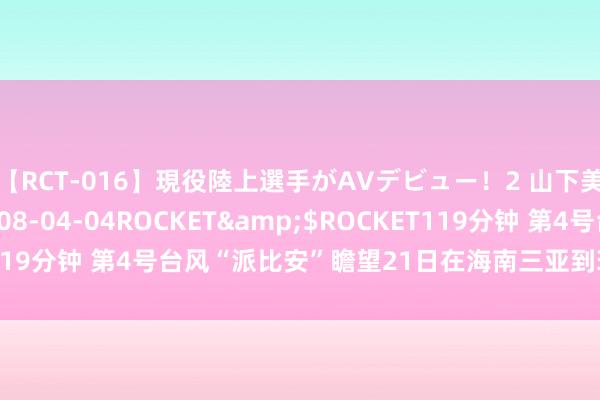 【RCT-016】現役陸上選手がAVデビュー！2 山下美穂</a>2008-04-04ROCKET&$ROCKET119分钟 第4号台风“派比安”瞻望21日在海南三亚到琼海一带沿海登陆