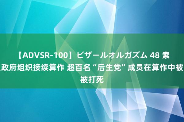 【ADVSR-100】ビザールオルガズム 48 索马里政府组织接续算作 超百名“后生党”成员在算作中被打死