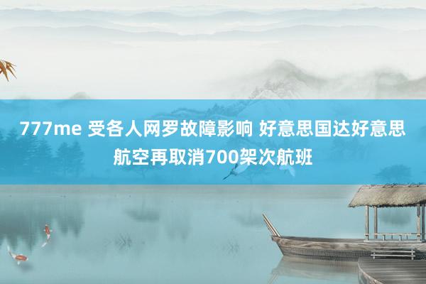 777me 受各人网罗故障影响 好意思国达好意思航空再取消700架次航班