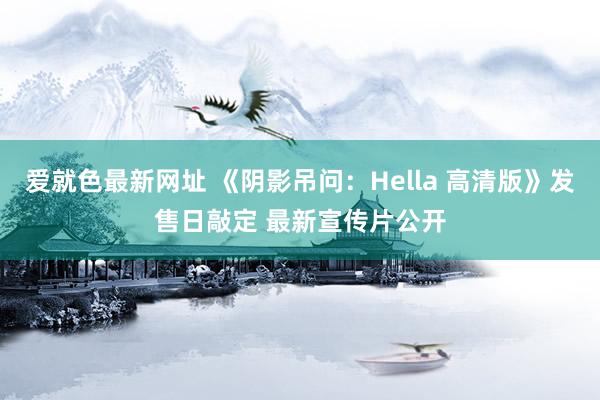 爱就色最新网址 《阴影吊问：Hella 高清版》发售日敲定 最新宣传片公开