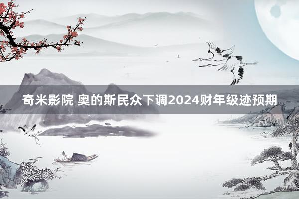 奇米影院 奥的斯民众下调2024财年级迹预期