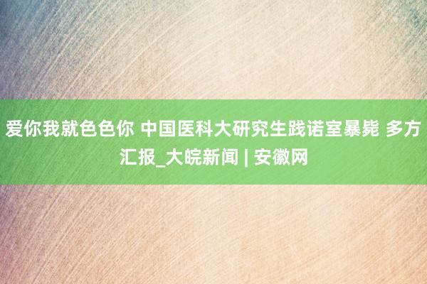 爱你我就色色你 中国医科大研究生践诺室暴毙 多方汇报_大皖新闻 | 安徽网