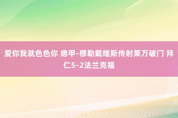 爱你我就色色你 德甲-穆勒戴维斯传射莱万破门 拜仁5-2法兰克福