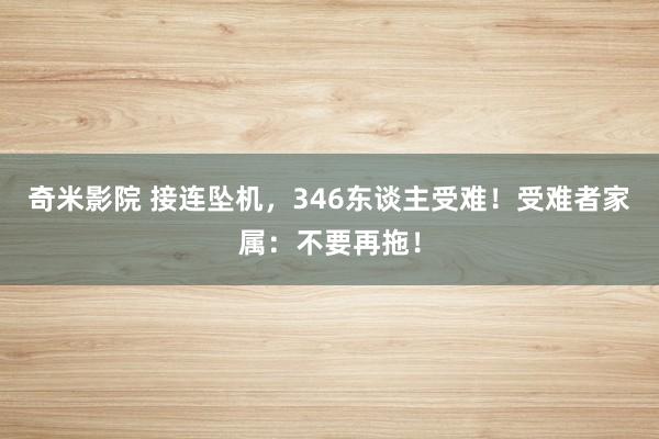 奇米影院 接连坠机，346东谈主受难！受难者家属：不要再拖！