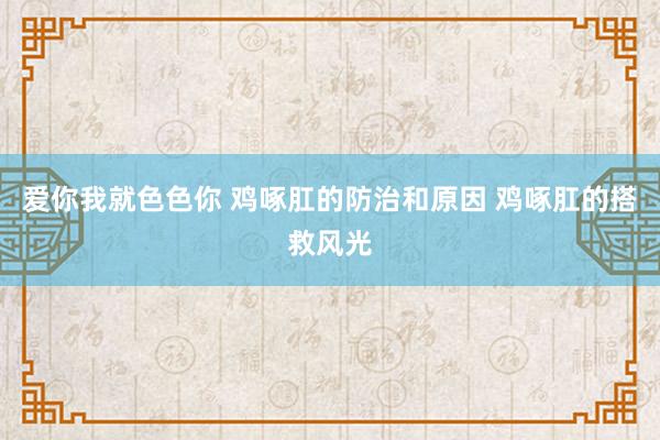 爱你我就色色你 鸡啄肛的防治和原因 鸡啄肛的搭救风光