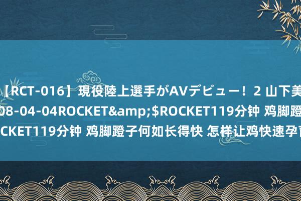 【RCT-016】現役陸上選手がAVデビュー！2 山下美穂</a>2008-04-04ROCKET&$ROCKET119分钟 鸡脚蹬子何如长得快 怎样让鸡快速孕育鸡脚蹬子