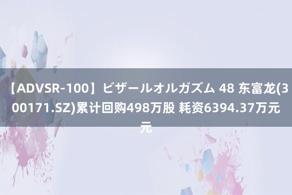 【ADVSR-100】ビザールオルガズム 48 东富龙(300171.SZ)累计回购498万股 耗资6394.37万元