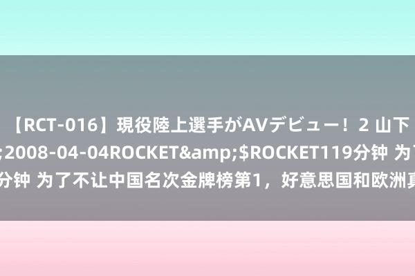 【RCT-016】現役陸上選手がAVデビュー！2 山下美穂</a>2008-04-04ROCKET&$ROCKET119分钟 为了不让中国名次金牌榜第1，好意思国和欧洲真实拼了，让人大长认识