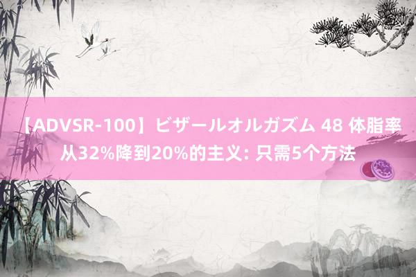 【ADVSR-100】ビザールオルガズム 48 体脂率从32%降到20%的主义: 只需5个方法