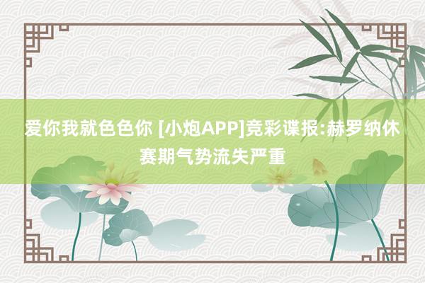 爱你我就色色你 [小炮APP]竞彩谍报:赫罗纳休赛期气势流失严重