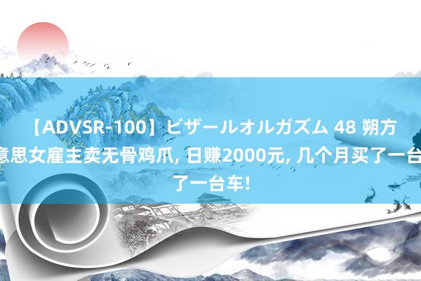 【ADVSR-100】ビザールオルガズム 48 朔方好意思女雇主卖无骨鸡爪， 日赚2000元， 几个月买了一台车!