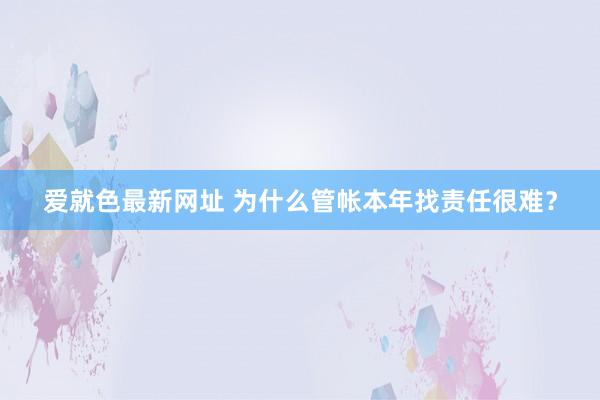 爱就色最新网址 为什么管帐本年找责任很难？