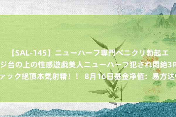 【SAL-145】ニューハーフ専門ペニクリ勃起エステ20人4時間 マッサージ台の上の性感遊戯美人ニューハーフ犯され悶絶3Pアナルファック絶頂本気射精！！ 8月16日基金净值：易方达恒茂39个月定开债券最新净值1.0086