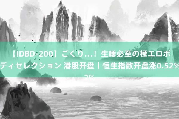 【IDBD-200】ごくり…！生唾必至の極エロボディセレクション 港股开盘丨恒生指数开盘涨0.52%