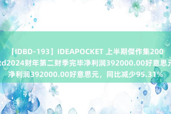 【IDBD-193】IDEAPOCKET 上半期傑作集2009 Emeren Group Ltd2024财年第二财季完毕净利润392000.00好意思元，同比减少95.31%