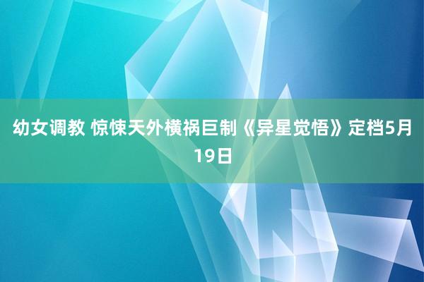 幼女调教 惊悚天外横祸巨制《异星觉悟》定档5月19日