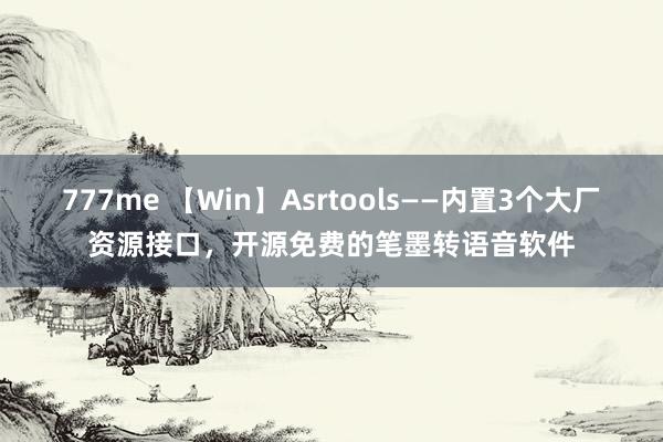 777me 【Win】Asrtools——内置3个大厂资源接口，开源免费的笔墨转语音软件