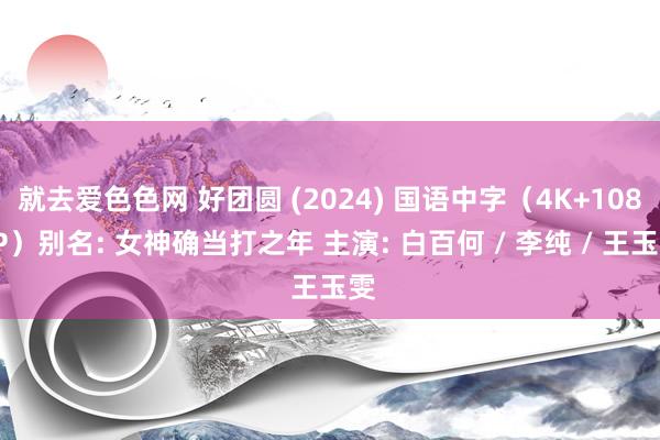 就去爱色色网 好团圆 (2024) 国语中字（4K+1080P）别名: 女神确当打之年 主演: 白百何 / 李纯 / 王玉雯